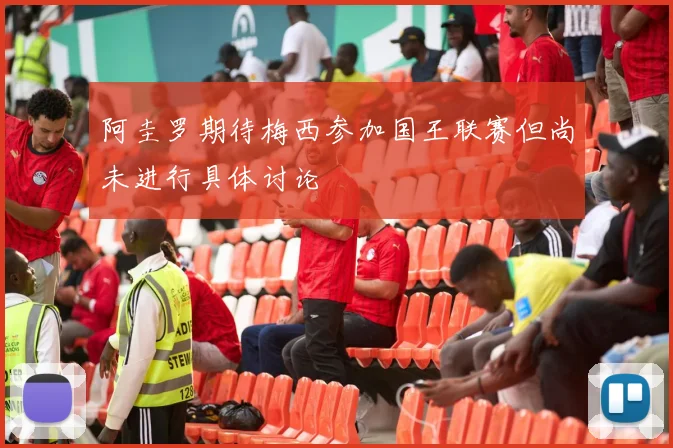 阿圭罗期待梅西参加国王联赛但尚未进行具体讨论