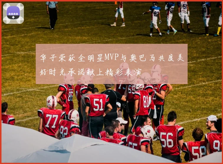 华子荣获全明星MVP与奥巴马共度美好时光承诺献上精彩表演