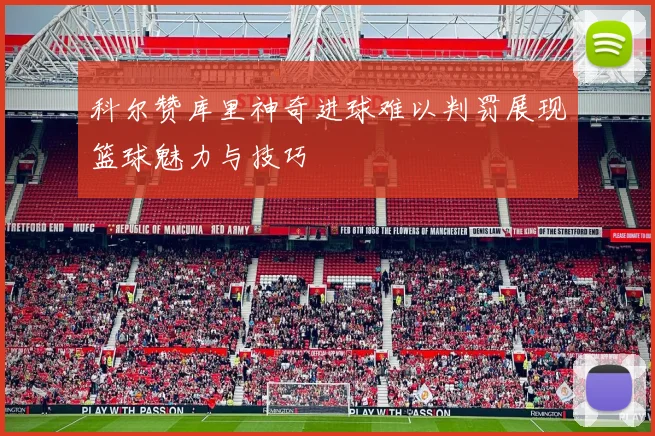 科尔赞库里神奇进球难以判罚展现篮球魅力与技巧