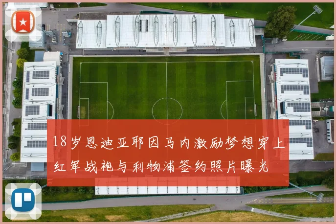 18岁恩迪亚耶因马内激励梦想穿上红军战袍与利物浦签约照片曝光