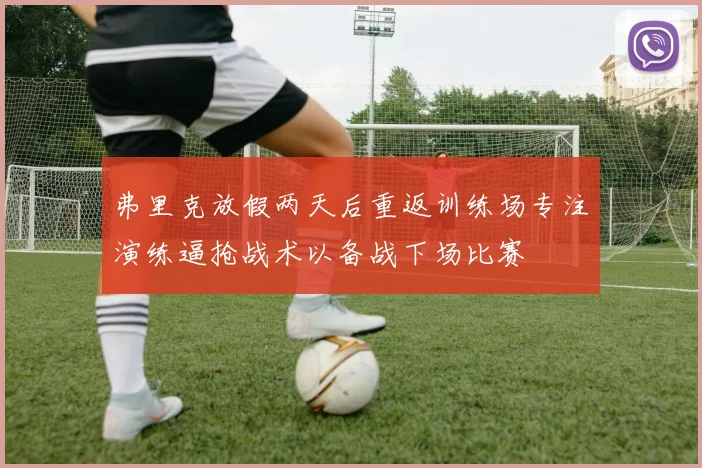 弗里克放假两天后重返训练场专注演练逼抢战术以备战下场比赛