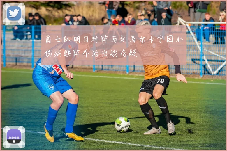 爵士队明日对阵马刺马尔卡宁因非伤病缺阵乔治出战存疑