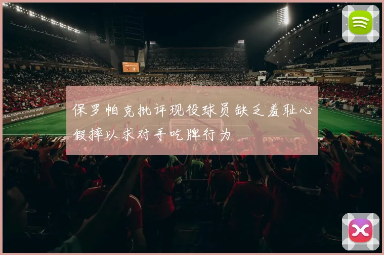 保罗帕克批评现役球员缺乏羞耻心假摔以求对手吃牌行为