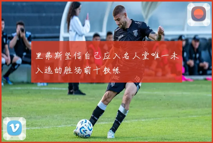 里弗斯坚信自己应入名人堂唯一未入选的胜场前十教练