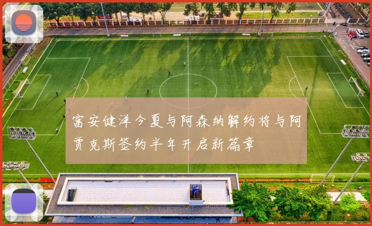 富安健洋今夏与阿森纳解约将与阿贾克斯签约半年开启新篇章