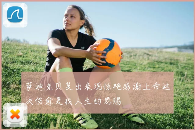 萨迪克贝复出表现惊艳感谢上帝这次伤愈是我人生的恩赐