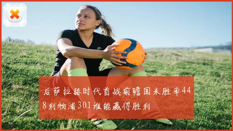 后萨拉赫时代首战前瞻国米胜率448利物浦301谁能赢得胜利