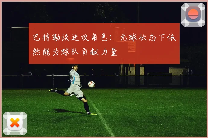 巴特勒谈进攻角色：无球状态下依然能为球队贡献力量