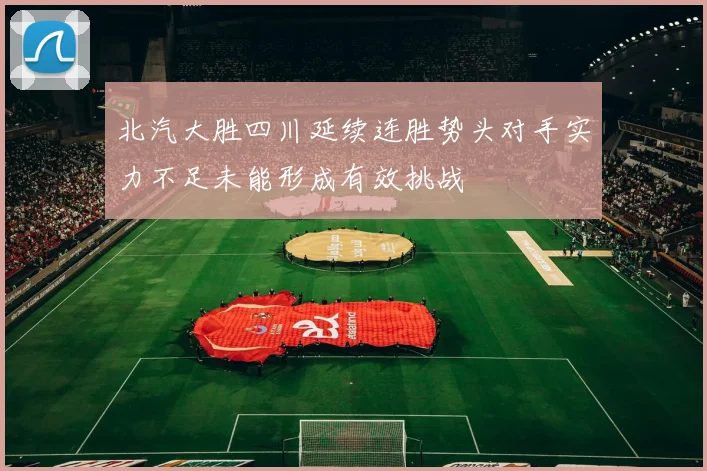 北汽大胜四川延续连胜势头对手实力不足未能形成有效挑战