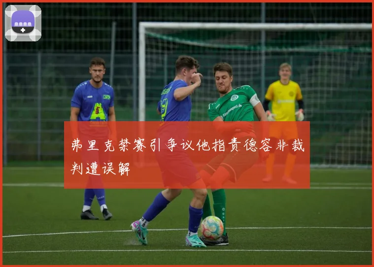 弗里克禁赛引争议他指责德容非裁判遭误解