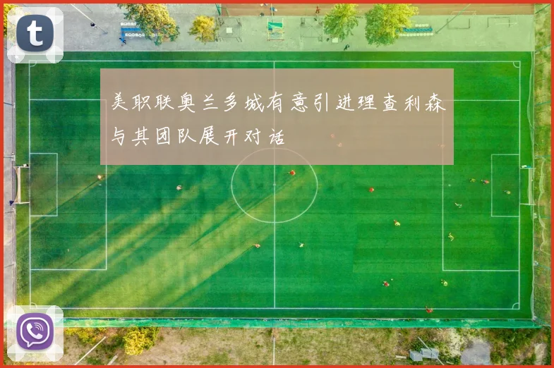 美职联奥兰多城有意引进理查利森与其团队展开对话